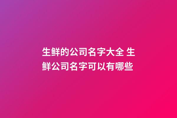 生鲜的公司名字大全 生鲜公司名字可以有哪些-第1张-公司起名-玄机派